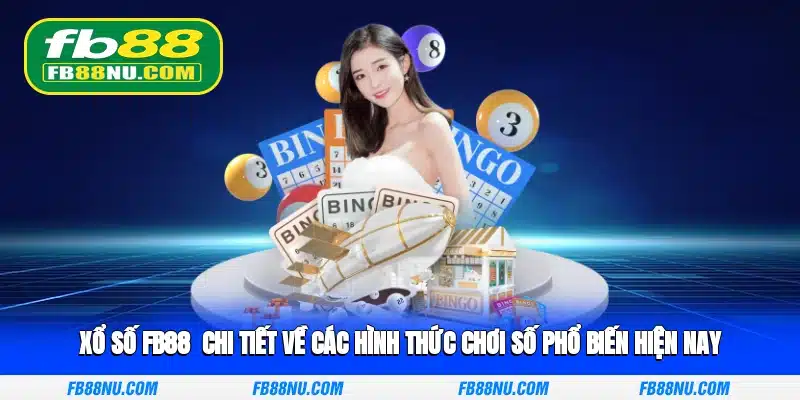 Xổ số FB88 - Chi tiết về các hình thức chơi số phổ biến hiện nay