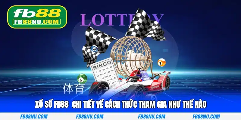Xổ số FB88 - Chi tiết về cách thức tham gia như thế nào