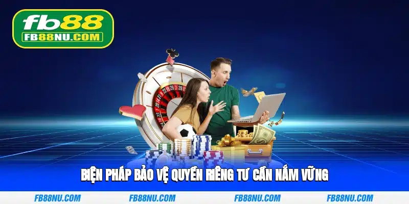 Biện pháp bảo vệ quyền riêng tư cần nắm vững