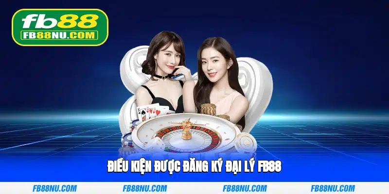 Điều kiện được đăng ký đại lý FB88