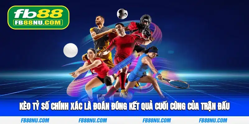 Kèo tỷ số chính xác là đoán đúng kết quả cuối cùng của trận đấu