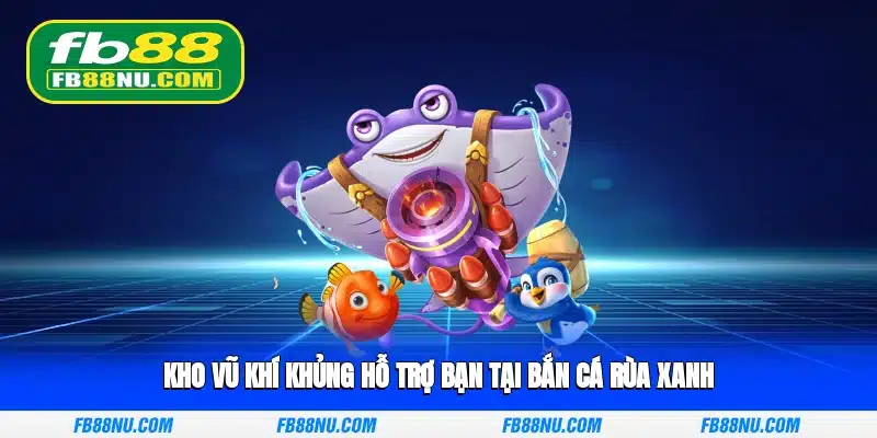 Kho vũ khí khủng hỗ trợ bạn tại bắn cá rùa xanh