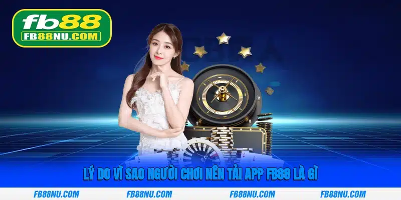 Lý do vì sao người chơi nên tải App FB88 là gì?