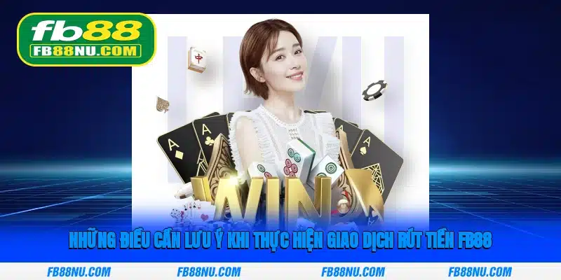 Những điều cần lưu ý khi thực hiện giao dịch rút tiền FB88