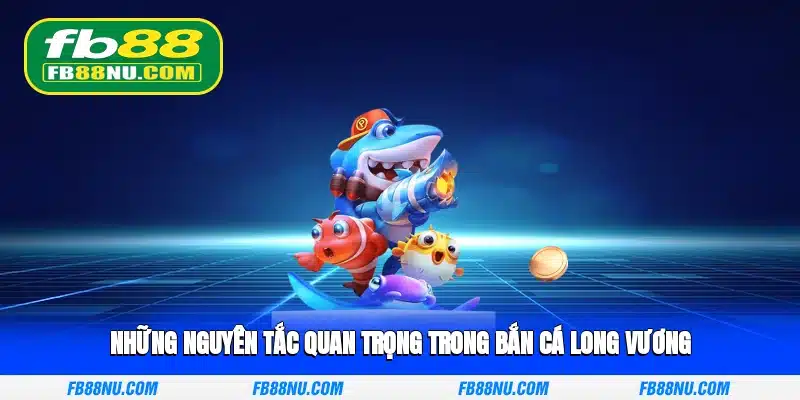 Những nguyên tắc quan trọng trong Bắn Cá Long Vương