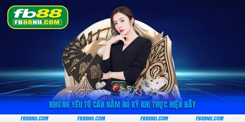 Những yếu tố cần nắm rõ kỹ khi thực hiện đây