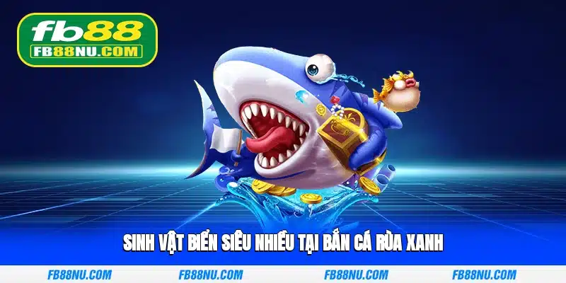 Sinh vật biển siêu nhiều tại bắn cá rùa xanh