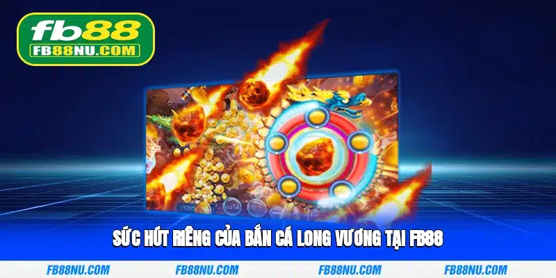 Sức hút riêng của Bắn Cá Long Vương tại FB88